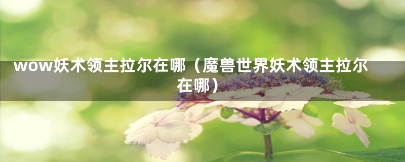 wow妖术领主拉尔在哪（魔兽世界妖术领主拉尔在哪）