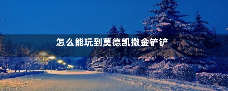 怎么能玩到莫德凯撒金铲铲