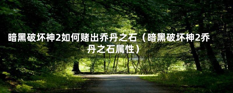 暗黑破坏神2如何赌出乔丹之石（暗黑破坏神2乔丹之石属性）