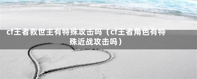 cf王者救世主有特殊攻击吗(cf王者角色有特殊近战攻击吗)