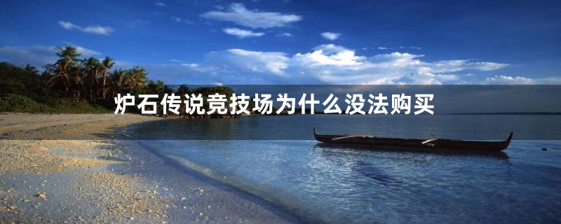 炉石传说竞技场为什么没法购买
