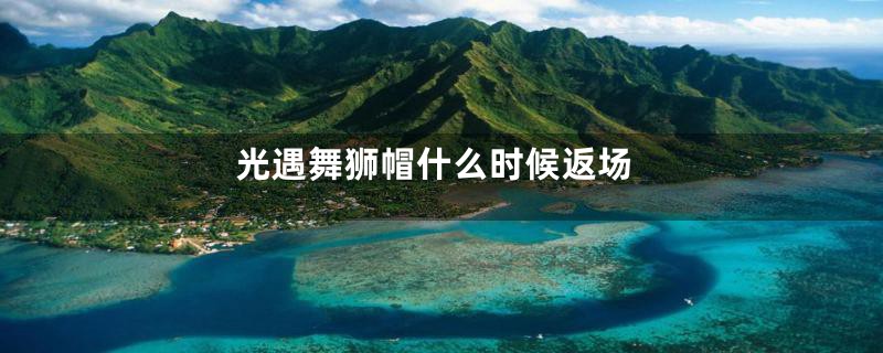 光遇舞狮帽什么时候返场