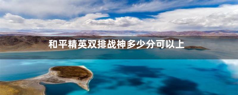 和平精英双排战神多少分可以上
