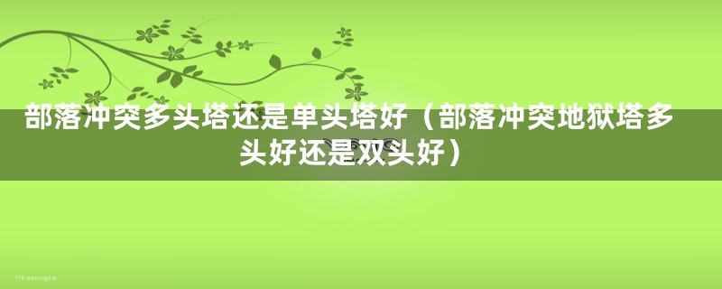 部落冲突多头塔还是单头塔好(部落冲突地狱塔多头好还是双头好)