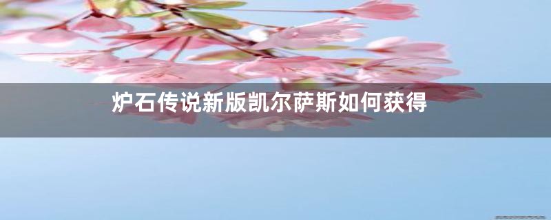 炉石传说新版凯尔萨斯如何获得