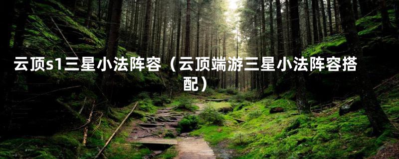 云顶s1三星小法阵容（云顶端游三星小法阵容搭配）