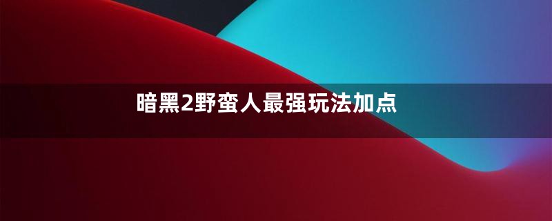暗黑2野蛮人最强玩法加点