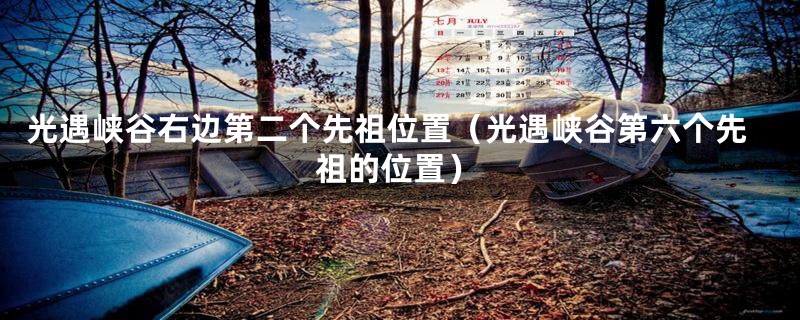 光遇峡谷右边第二个先祖位置(光遇峡谷第六个先祖的位置)