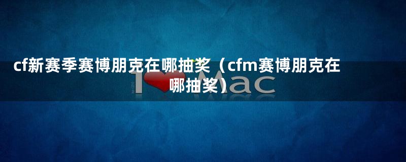 cf新赛季赛博朋克在哪抽奖（cfm赛博朋克在哪抽奖）