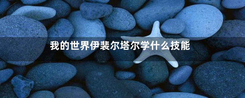 我的世界伊裴尔塔尔学什么技能