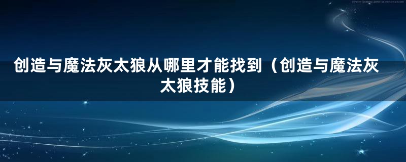 创造与魔法灰太狼从哪里才能找到（创造与魔法灰太狼技能）