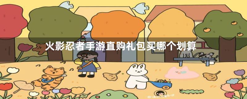 火影忍者手游直购礼包买哪个划算