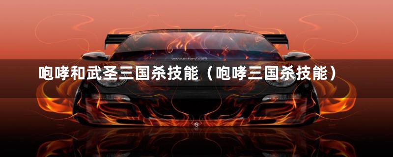 咆哮和武圣三国杀技能(咆哮三国杀技能)