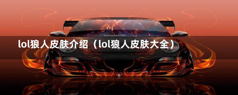 lol狼人皮肤介绍（lol狼人皮肤大全）