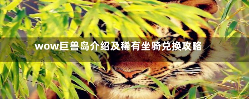 wow巨兽岛介绍及稀有坐骑兑换攻略