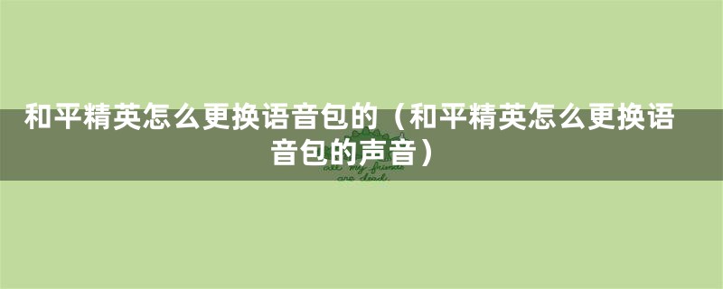 和平精英怎么更换语音包的（和平精英怎么更换语音包的声音）