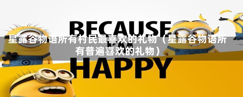 星露谷物语所有村民最喜欢的礼物（星露谷物语所有普遍喜欢的礼物）