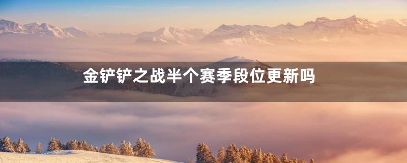 金铲铲之战半个赛季段位更新吗