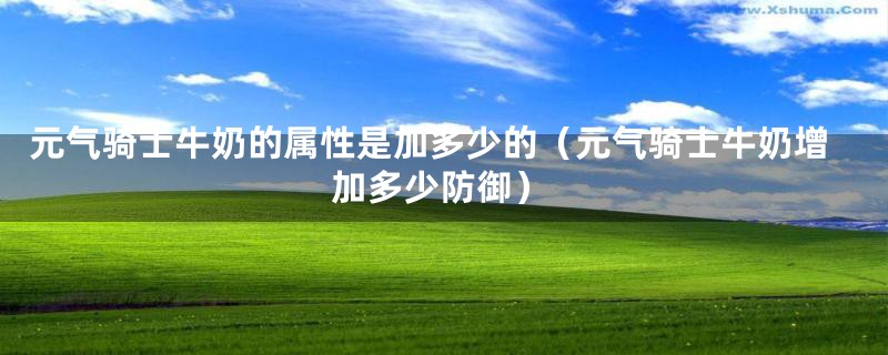 元气骑士牛奶的属性是加多少的(元气骑士牛奶增加多少防御)