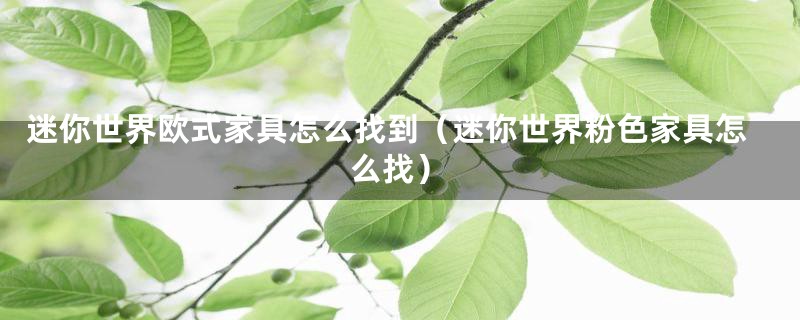 迷你世界欧式家具怎么找到（迷你世界粉色家具怎么找）