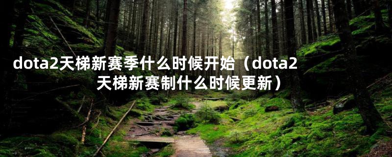 dota2天梯新赛季什么时候开始（dota2天梯新赛制什么时候更新）