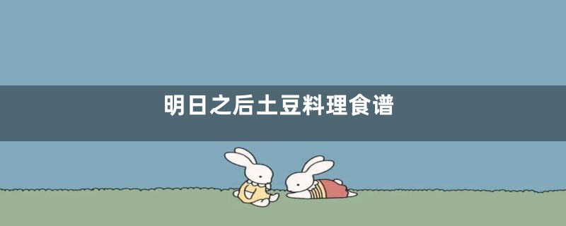 明日之后土豆料理食谱