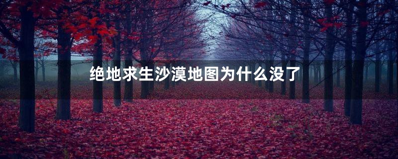 绝地求生沙漠地图为什么没了
