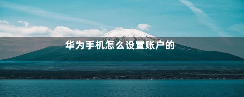 华为手机怎么设置账户的
