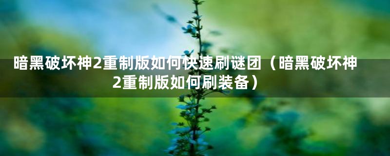 暗黑破坏神2重制版如何快速刷谜团（暗黑破坏神2重制版如何刷装备）