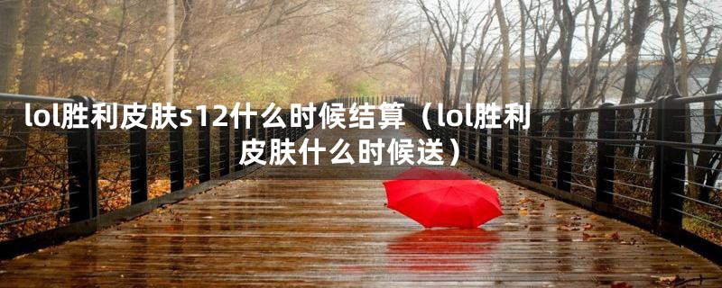 lol胜利皮肤s12什么时候结算（lol胜利皮肤什么时候送）