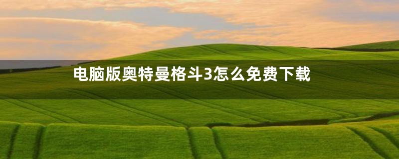 电脑版奥特曼格斗3怎么免费下载