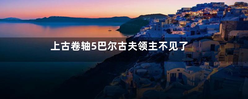上古卷轴5巴尔古夫领主不见了