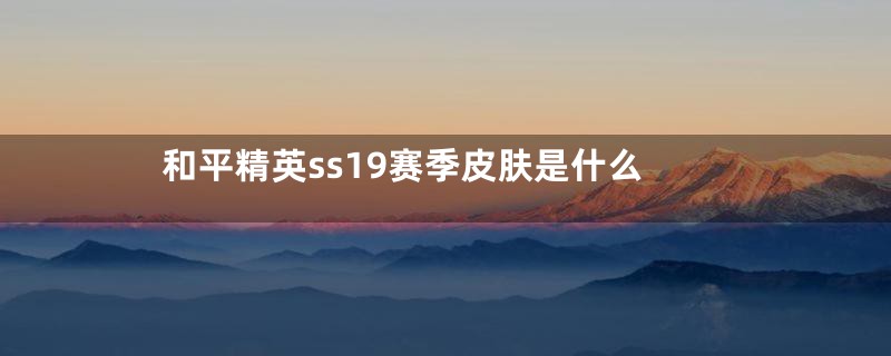 和平精英ss19赛季皮肤是什么