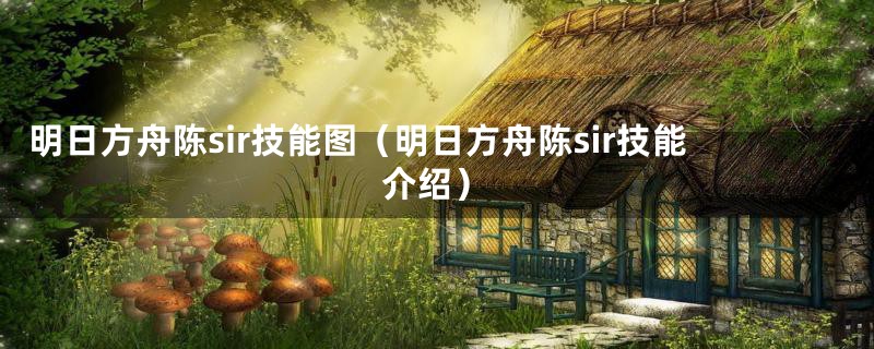 明日方舟陈sir技能图（明日方舟陈sir技能介绍）