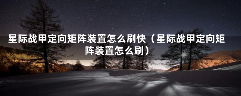 星际战甲定向矩阵装置怎么刷快(星际战甲定向矩阵装置怎么刷)