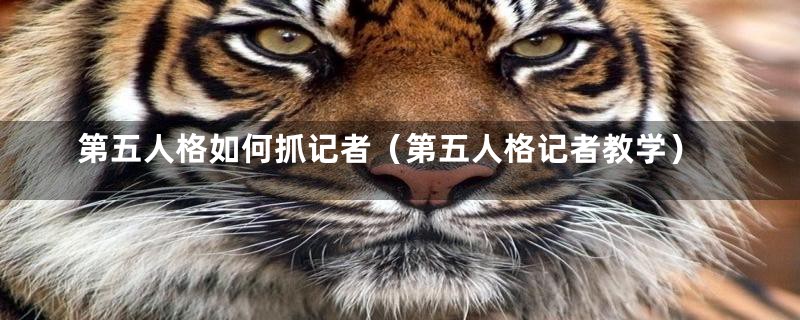 第五人格如何抓记者（第五人格记者教学）