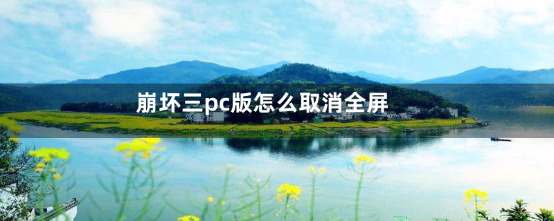 崩坏三pc版怎么取消全屏