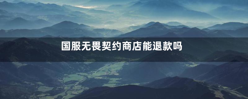 国服无畏契约商店能退款吗