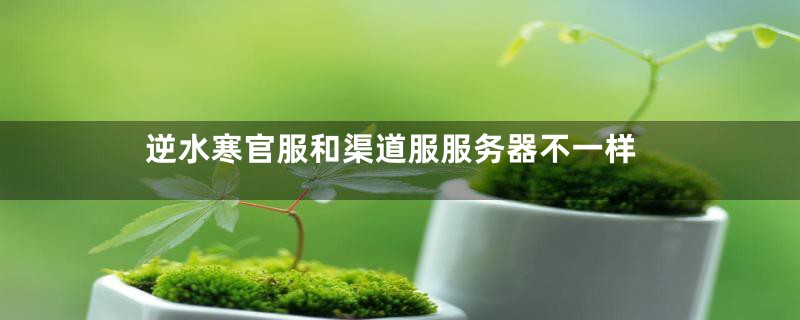 逆水寒官服和渠道服服务器不一样
