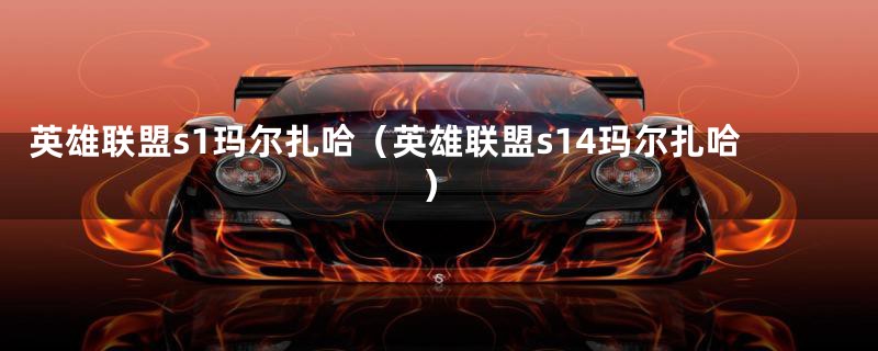 英雄联盟s1玛尔扎哈(英雄联盟s14玛尔扎哈)