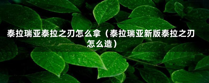 泰拉瑞亚泰拉之刃怎么拿（泰拉瑞亚新版泰拉之刃怎么造）