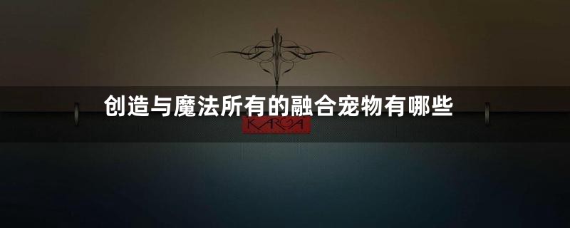 创造与魔法所有的融合宠物有哪些