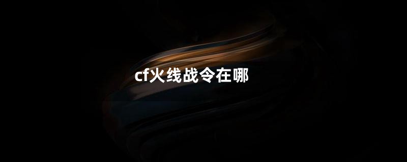 cf火线战令在哪