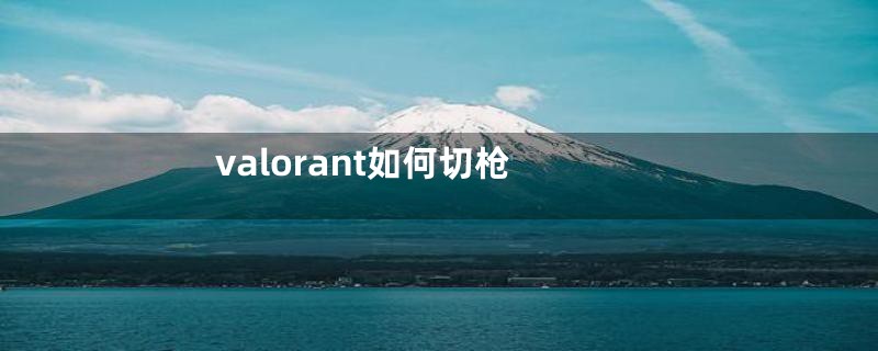 valorant如何切枪