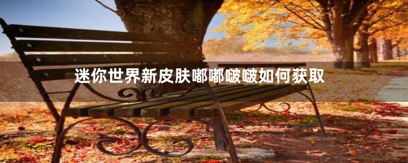 迷你世界新皮肤嘟嘟啵啵如何获取