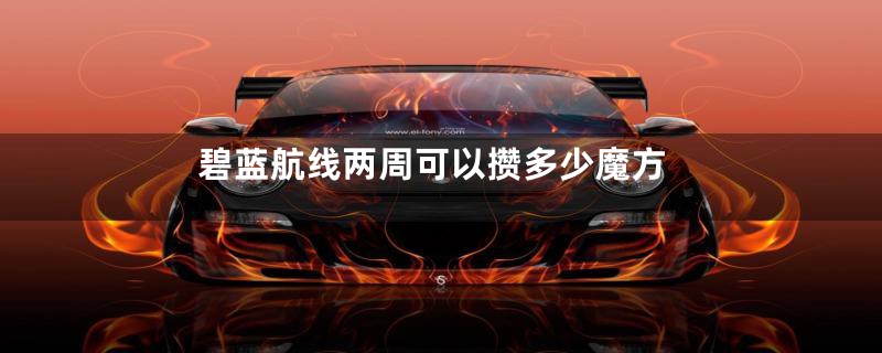 碧蓝航线两周可以攒多少魔方