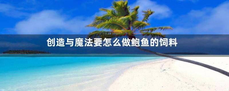 创造与魔法要怎么做鲍鱼的饲料