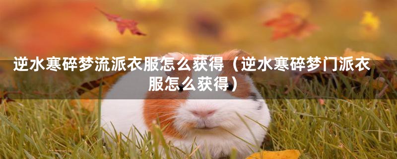逆水寒碎梦流派衣服怎么获得（逆水寒碎梦门派衣服怎么获得）
