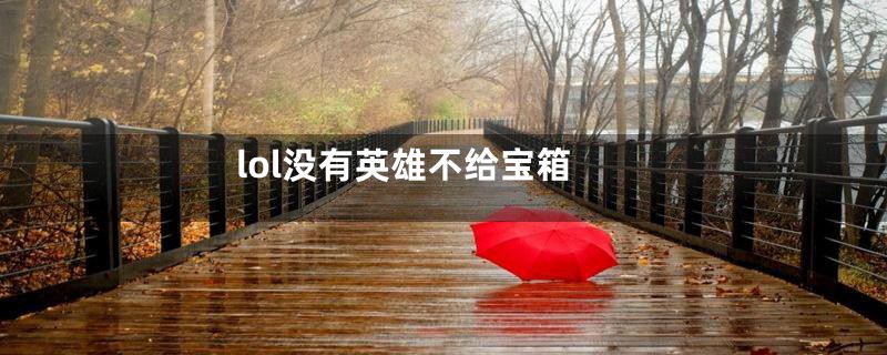 lol没有英雄不给宝箱