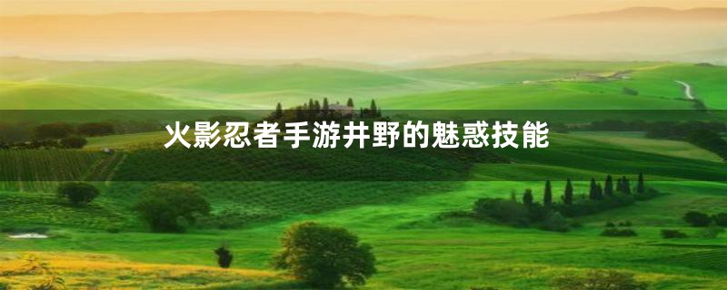 火影忍者手游井野的魅惑技能
